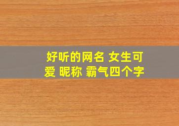 好听的网名 女生可爱 昵称 霸气四个字